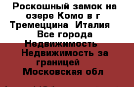 Роскошный замок на озере Комо в г. Тремеццина (Италия) - Все города Недвижимость » Недвижимость за границей   . Московская обл.